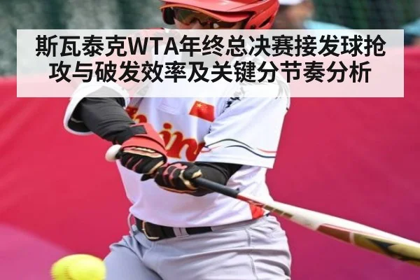 斯瓦泰克WTA年终总决赛接发球抢攻与破发效率及关键分节奏分析
